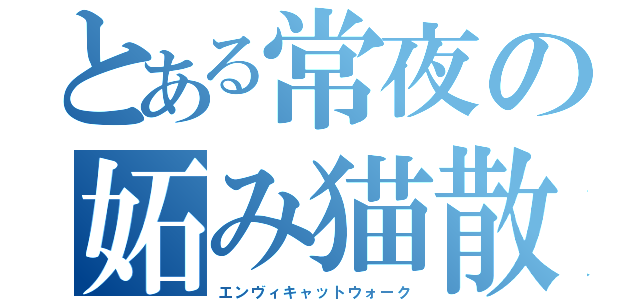 とある常夜の妬み猫散歩（エンヴィキャットウォーク）