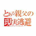 とある親父の現実逃避（チュウニビョウ）