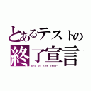 とあるテストの終了宣言（Ｅｎｄ ｏｆ ｔｈｅ ｔｅｓｔ…）