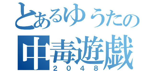 とあるゆうたの中毒遊戯（２０４８）