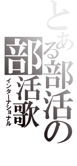 とある部活の部活歌（インターナショナル）