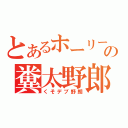 とあるホーリーの糞太野郎（くそデブ野朗）