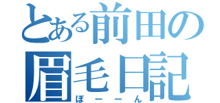 とある前田の眉毛日記（ぼーーん）