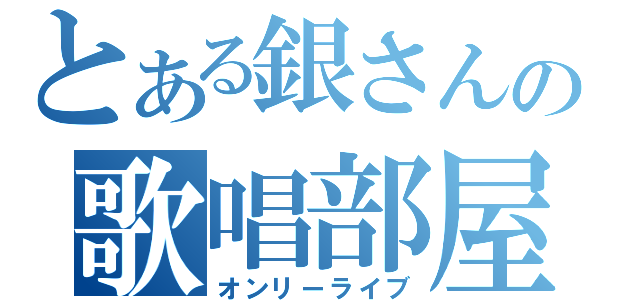 とある銀さんの歌唱部屋（オンリーライブ）