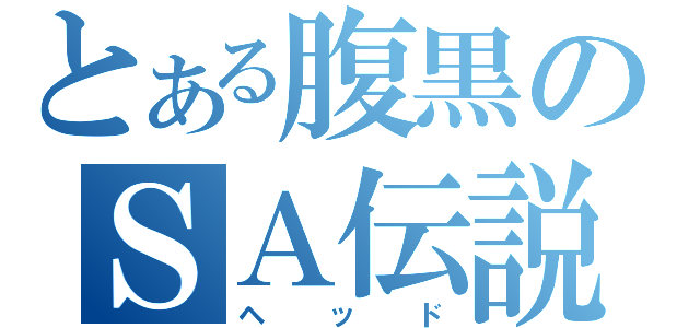 とある腹黒のＳＡ伝説（ヘッド）