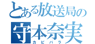 とある放送局の守本奈実（カピバラ）