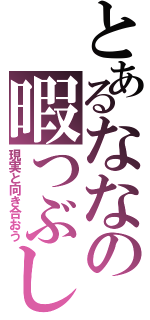 とあるななの暇つぶし（現実と向き合おう）