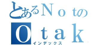 とあるＮｏｔのＯｔａｋｕ（インデックス）