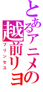 とあるアニメの越前リョーマ（プリンセス）