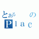 とあるのＰｌａｃ（）