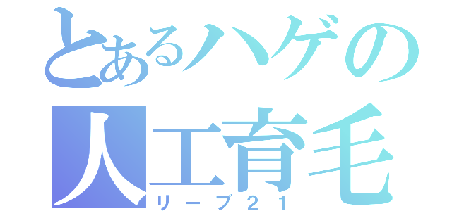 とあるハゲの人工育毛（リーブ２１）