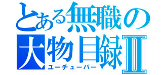 とある無職の大物目録Ⅱ（ユーチューバー）