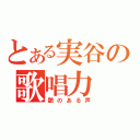 とある実谷の歌唱力（艶のある声）