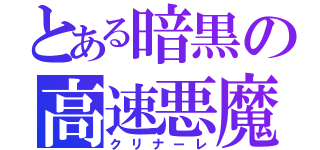 とある暗黒の高速悪魔（クリナーレ）