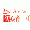 とあるＡＶＡの初心者（仮）（Ｃ４は俺や）