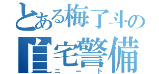 とある梅了斗の自宅警備員（ニート）