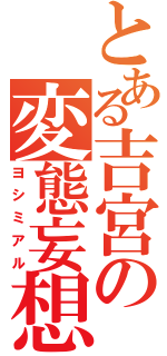 とある吉宮の変態妄想（ヨシミアル）