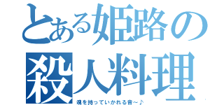 とある姫路の殺人料理（魂を持っていかれる音～♪）