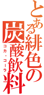 とある緋色の炭酸飲料（コカ・コーラ）