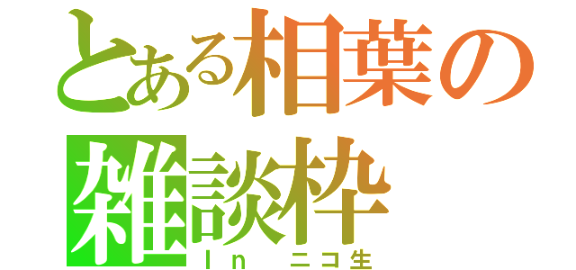 とある相葉の雑談枠（Ｉｎ　ニコ生）