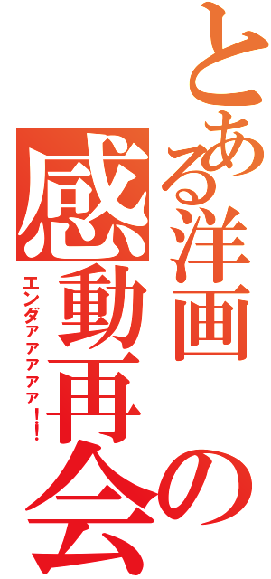 とある洋画 の感動再会（エンダァァァァァ！！）