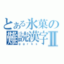 とある氷菓の難読漢字Ⅱ（ｇｇｒｋｓ）