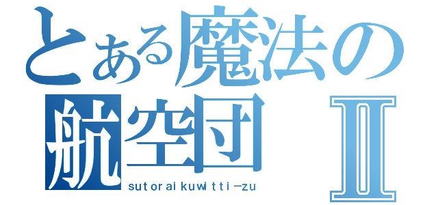 とある魔法の航空団Ⅱ（ｓｕｔｏｒａｉｋｕｗｉｔｔｉ－ｚｕ）