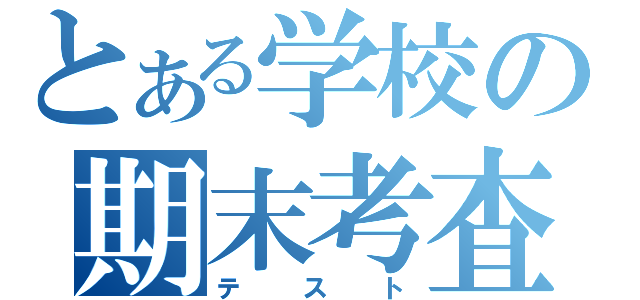 とある学校の期末考査（テ　ス　ト）