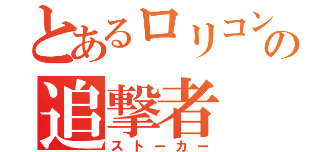 とあるロリコンの追撃者（ストーカー）