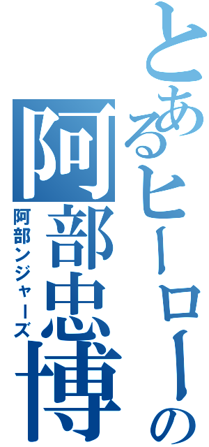 とあるヒーローの阿部忠博（阿部ンジャーズ）