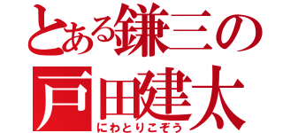 とある鎌三の戸田建太（にわとりこぞう）