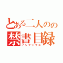 とある二人のの禁書目録（インデックス）