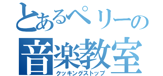 とあるペリーの音楽教室（クッキングストップ）