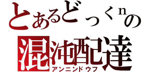 とあるどっくｎの混沌配達（アンニンドウフ）