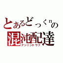 とあるどっくｎの混沌配達（アンニンドウフ）