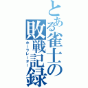 とある雀士の敗戦記録（ホーラレーター）