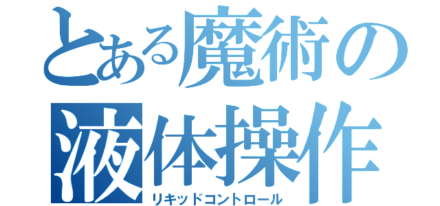 とある魔術の液体操作（リキッドコントロール）