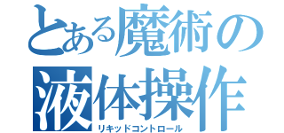 とある魔術の液体操作（リキッドコントロール）