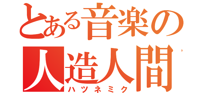 とある音楽の人造人間（ハツネミク）