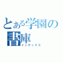 とある学園の書庫（インデックス）