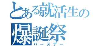 とある就活生の爆誕祭（バースデー）