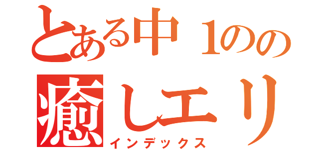 とある中１のの癒しエリア（インデックス）