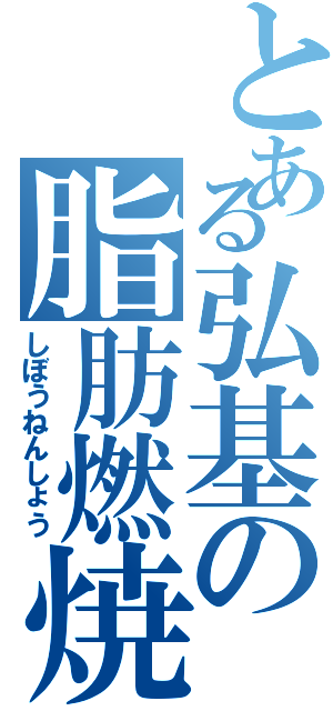 とある弘基の脂肪燃焼（しぼうねんしょう）