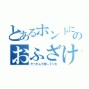 とあるホントにのおふざけ（だったんだ許してくれ）