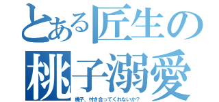 とある匠生の桃子溺愛（桃子、付き合ってくれないか？）