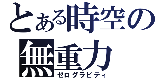 とある時空の無重力（ゼログラビティ）