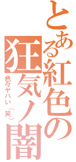 とある紅色の狂気ノ闇（色々ヤバい（笑））