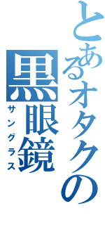 とあるオタクの黒眼鏡（サングラス）