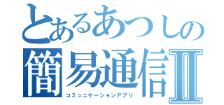 とあるあつしの簡易通信Ⅱ（コミュニケーションアプリ）