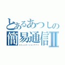 とあるあつしの簡易通信Ⅱ（コミュニケーションアプリ）